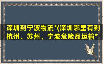 深圳到宁波物流公司(深圳哪里有到杭州、苏州、宁波危险品运输公司 详细说明)